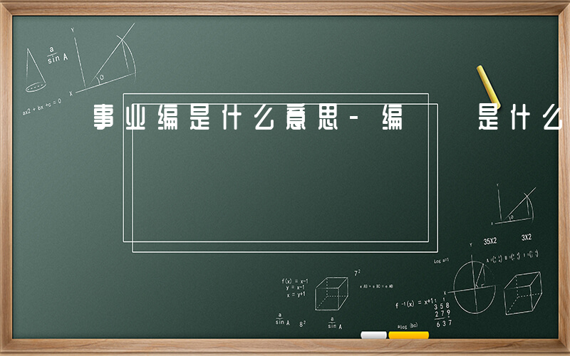 事业编是什么意思-编  是什么意思